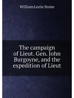 The campaign of Lieut. Gen. John Burgoyne, and the e