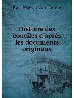 Histoire des conciles d'apres les doc