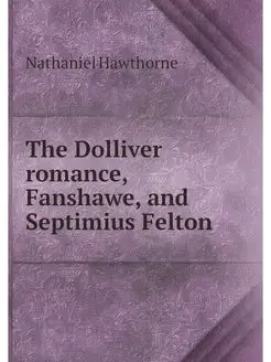 The Dolliver romance, Fanshawe, and S