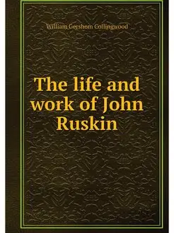 The life and work of John Ruskin