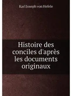 Histoire des conciles d'apres les doc