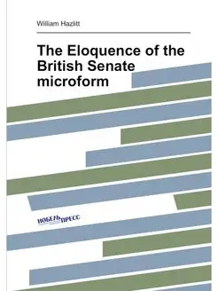 The Eloquence of the British Senate microform