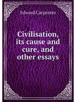 Civilisation, its cause and cure, and