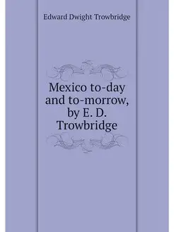 Mexico to-day and to-morrow, by E. D