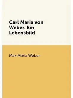 Carl Maria von Weber. Ein Lebensbild