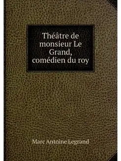 Theatre de monsieur Le Grand, comedie