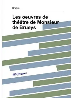 Les oeuvres de théâtre de Monsieur de Brueys