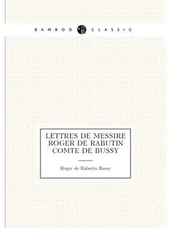 Lettres de messire Roger de Rabutin comte de Bussy