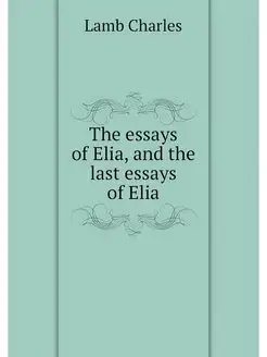 The essays of Elia, and the last essa