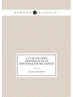 La vie de Dom Armand-Jean le Bouthillier de Rancé