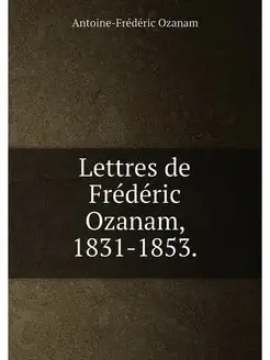 Lettres de Frédéric Ozanam, 1831-1853