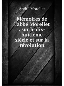 Memoires de l'abbe Morellet . sur le