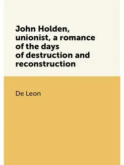 John Holden, unionist, a romance of the days of dest