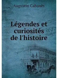 Legendes et curiosites de l'histoire