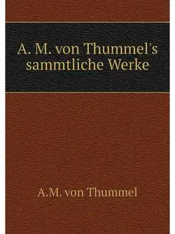 A. M. von Thummel's sammtliche Werke