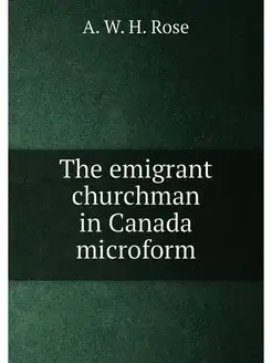 The emigrant churchman in Canada microform