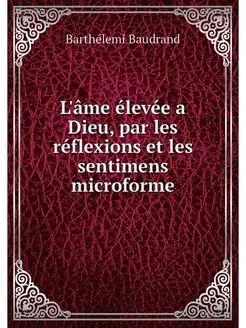 L'ame elevee a Dieu, par les reflexio