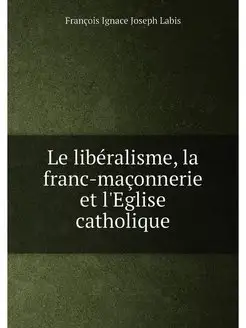 Le libéralisme, la franc-maçonnerie et l'Eglise cath