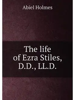 The life of Ezra Stiles, D.D, LL.D