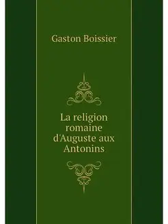 La religion romaine d'Auguste aux Ant