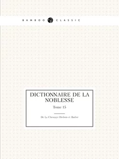 Dictionnaire de la noblesse. Tome 15