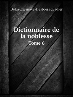 Dictionnaire de la noblesse. Tome 6