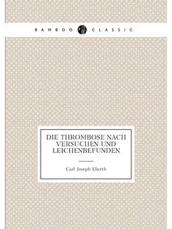 Die Thrombose nach Versuchen und Leichenbefunden