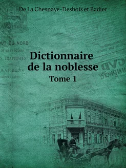 Dictionnaire de la noblesse. Tome 1