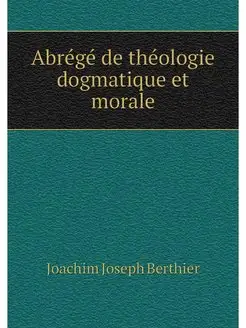 Abrege de theologie dogmatique et morale