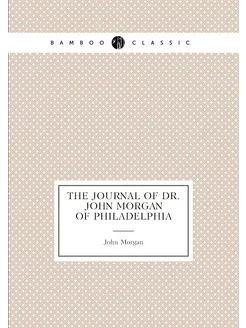 The journal of Dr. John Morgan of Philadelphia