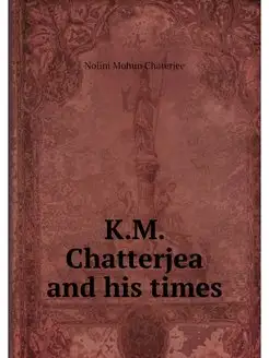 K.M. Chatterjea and his times