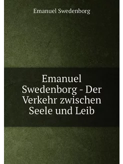 Emanuel Swedenborg - Der Verkehr zwischen Seele und