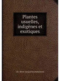 Plantes usuelles, indigenes et exotiques