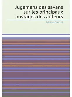 Jugemens des savans sur les principaux ouvrages des