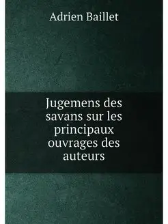 Jugemens des savans sur les principaux ouvrages des