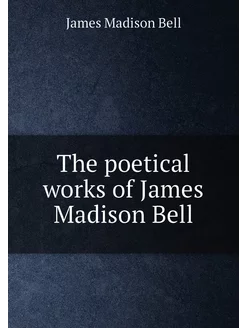 The poetical works of James Madison Bell