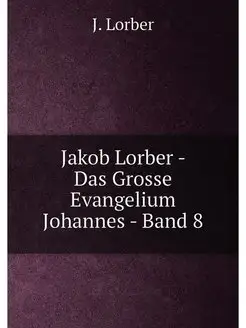 Jakob Lorber - Das Grosse Evangelium Johannes - Band 8