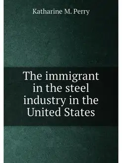 The immigrant in the steel industry in the United St