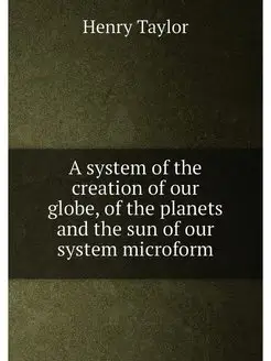 A system of the creation of our globe, of the planet