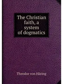 The Christian faith, a system of dogm