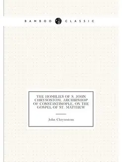 The homilies of S. John Chrysostom, Archbishop of Co