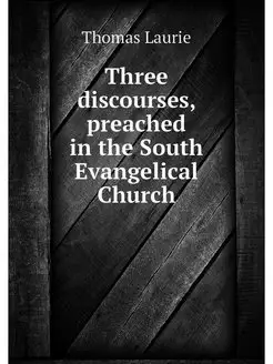 Three discourses, preached in the South Evangelical