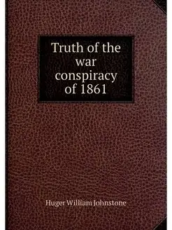 Truth of the war conspiracy of 1861