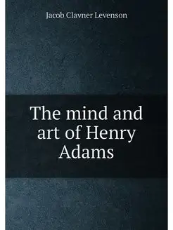 The mind and art of Henry Adams