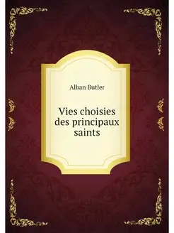 Vies choisies des principaux saints