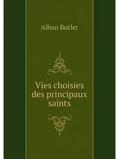 Vies choisies des principaux saints