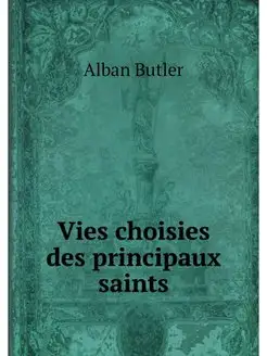 Vies choisies des principaux saints