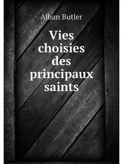 Vies choisies des principaux saints