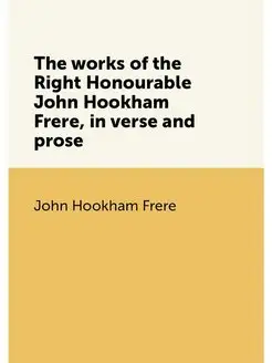 The works of the Right Honourable John Hookham Frere