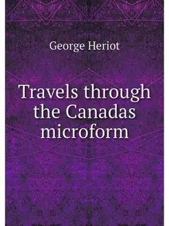 Travels through the Canadas microform